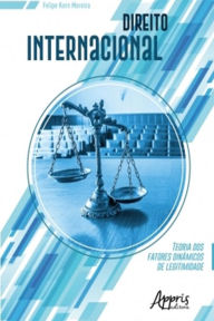Title: Direito Internacional: Teoria dos Fatores Dinâmicos de Legitimidade, Author: Felipe Kern Moreira