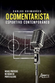 Title: O Comentarista Esportivo Contemporâneo: Novas Práticas no Rádio de Porto Alegre, Author: Carlos Gustavo Soeiro Guimarães