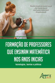 Title: Formação de Professores que Ensinam Matemática nos Anos Iniciais: Tecnologias, Teorias e Práticas, Author: Ana Coelho Vieira Selva