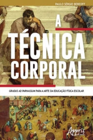 Title: A Técnica Corporal: Gradus Ad Parnassum para a Arte da Educação Física Escolar, Author: Paulo Sérgio Bereoff