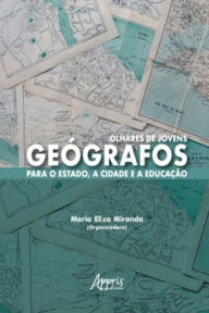 Title: Olhares de Jovens Geógrafos para o Estado, a Cidade e a Educação, Author: Maria Eliza Miranda