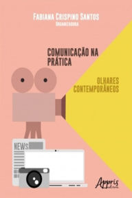 Title: Comunicação na Prática: Olhares Contemporâneos, Author: Fabiana Crispino Santos