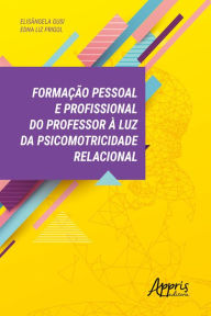 Title: Formação Pessoal e Profissional do Professor à Luz da Psicomotricidade Relacional, Author: Elisângela Gusi