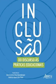 Title: Inclusão: Do Discurso às Práticas Educacionais, Author: Ana Cristina Silva Daxenberger