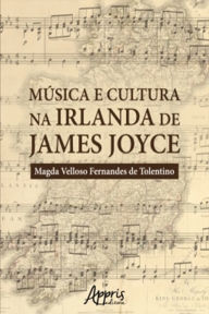 Title: Música e Cultura na Irlanda de James Joyce, Author: Magda Velloso Fernandes de Tolentino