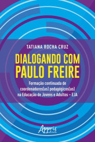 Title: Dialogando Com Paulo Freire:: Formação Continuada de Coordenadores(as) Pedagógicos(as) na Educação de Jovens e Adultos - EJA, Author: Tatiana Rocha Cruz
