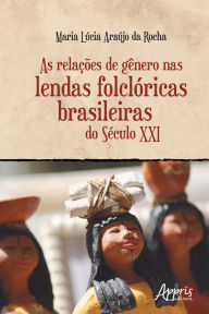 Title: As Relações de Gênero nas Lendas Folclóricas Brasileiras do Século XXI, Author: Maria Lúcia Araújo da Rocha