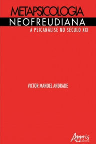 Title: Metapsicologia Neofreudiana: A Psicanálise no Século XXI, Author: Victor Manoel Andrade
