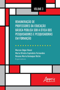 Title: Remuneração de Professores da Educação Básica Pública Sob a Ótica dos Pesquisadores e Pesquisadoras em Formação: Volume 3, Author: Marcos Edgar Bassi