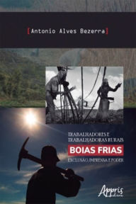 Title: Trabalhadores e Trabalhadoras Rurais Boias Frias: Exclusão, Imprensa e Poder, Author: Antonio Alves Bezerra