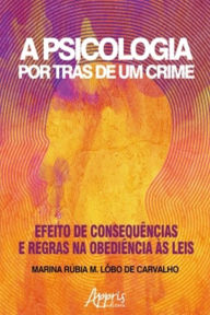 Title: A Psicologia Por Trás de Um Crime: Efeito de Consequências e Regras na Obediência às Leis, Author: Marina Rúbia M. Lôbo de Carvalho