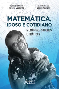 Title: Matemática, Idoso e Cotidiano: Memórias, Saberes e Práticas, Author: Rômulo Tonyathy da Silva Mangueira