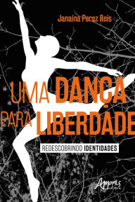 Title: Uma Danï¿½a para Liberdade: Redescobrindo Identidades, Author: Janaïna Perez Reis