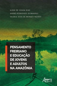 Title: Pensamento Freiriano e Educação de Jovens e Adultos na Amazônia, Author: Alder Sousa de Dias