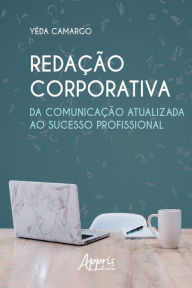 Title: Redação Corporativa: Da Comunicação Atualizada ao Sucesso Profissional, Author: Yêda Moraes de Camargo