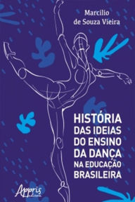 Title: História das Ideias do Ensino da Dança na Educação Brasileira, Author: Marcilio Souza de Vieira