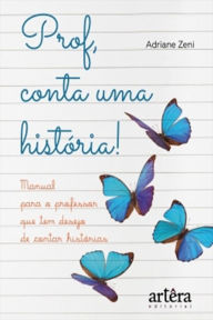 Title: Prof, Conta Uma História! Manual Para o Professor Que Tem Desejo de Contar Histórias, Author: Adriane Fatima de Zeni