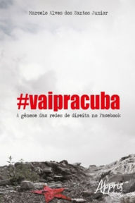 Title: #Vaipracuba! : A Gênese das Redes de Direita no Facebook, Author: Marcelo Alves dos Santos Junior