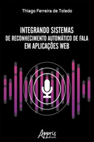 Title: Integrando Sistemas de Reconhecimento Automático de Fala em Aplicações Web, Author: Thiago Ferreira de Toledo