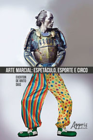 Title: Arte Marcial: Espetáculo, Esporte e Circo, Author: Everton Brito de Dias