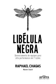 Title: Libélula Negra: Gerenciamento de equipes para alta performance em 7 lições, Author: Raphael Chagas