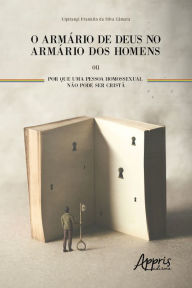 Title: O Armário de Deus no Armário dos Homens ou Por Que uma Pessoa Homossexual Não Pode ser Cristã, Author: Uipirangi Franklin Silva da Câmara