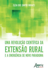 Title: Uma Revolução Científica da Extensão Rural e a Emergência de Novo Paradigma, Author: Cléia dos Santos Moraes