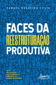 Title: Faces da Reestruturação Produtiva: Disputas por Representação e Alterações no Mundo do Trabalho, Author: Samuel Nogueira Costa