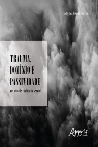 Title: Trauma, Domínio e Passividade nos Atos de Violência Sexual, Author: André Luiz Alexandre do Vale