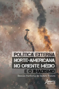 Title: Política Externa Norte-Americana no Oriente Médio e o Jihadismo, Author: Danilo Porfírio de Castro Vieira
