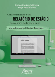 Title: Confeccionando o Seu Relatório de Estágio para Cursos de Licenciaturas: Um Enfoque nas Ciências Biológicas, Author: Dieison Prestes da Silveira