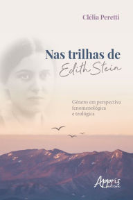 Title: Nas Trilhas de Edith Stein: Gênero em Perspectiva Fenomenológica e Teológica, Author: Clélia Peretti