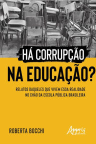 Title: Há Corrupção na Educação?: Relatos Daqueles que Vivem Essa Realidade no Chão da Escola Pública Brasileira, Author: Roberta Bocchi