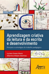 Title: Aprendizagem Criativa da Leitura e da Escrita e Desenvolvimento: Princípios e Estratégias do Trabalho Pedagógico, Author: Luciana Soares Muniz