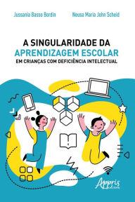 Title: A Singularidade da Aprendizagem Escolar em Crianças com Deficiência Intelectual, Author: Jussania Basso Bordin