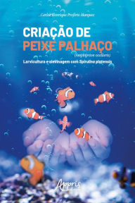 Title: Criação de Peixe Palhaço (Amphiprion Ocellaris) : Larvicultura e Alevinagem com Spirulina Platensis, Author: Carlos Henrique Profírio Marques