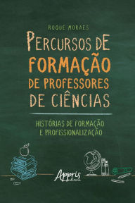 Title: Percursos de Formação de Professores de Ciências: Histórias de Formação e Profissionalização, Author: Roque Moraes