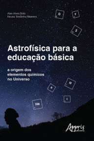 Title: Astrofísica para a Educação Básica: A Origem dos Elementos Químicos no Universo, Author: Alan Alves Brito