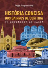 Title: História Concisa dos Bairros de Curitiba: Do Abranches ao Xaxim, Author: Felippy Strapasson Hoy