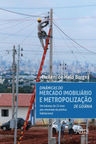 Title: Dinâmicas do Mercado Imobiliário e Metropolização de Goiânia:: Um Balanço de 15 Anos Pós-Retomada da Política Habitacional, Author: Elcileni Melo de Borges