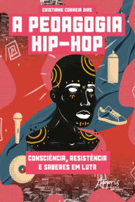 Title: A Pedagogia Hip-Hop: Consciência, Resistência e Saberes em Luta, Author: Cristiane Correia Dias