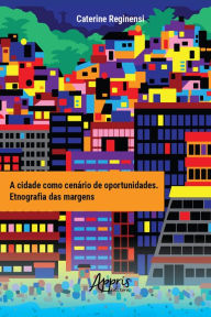 Title: A Cidade como Cenário de Oportunidades: Etnografia das Margens, Author: Caterine Reginensi