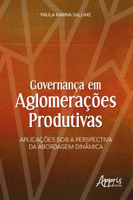 Title: Governança em Aglomerações Produtivas: Aplicações sob a Perspectiva da Abordagem Dinâmica, Author: Paula Karina Salume