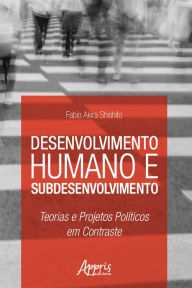 Title: Desenvolvimento Humano e Subdesenvolvimento: Teorias e Projetos Políticos em Contraste, Author: Fabio Akira Shishito