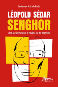 Title: Léopold Sédar Senghor: Uma Narrativa sobre o Movimento da Négritude, Author: Gustavo Andrade de Durão