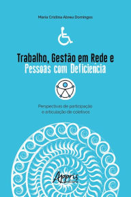 Title: Trabalho, Gestão em Rede e Pessoas com Deficiência:: Perspectivas de Participação e Articulação de Coletivos, Author: Maria Cristina Abreu Domingos