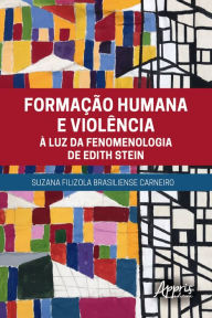 Title: Formação Humana e Violência à Luz da Fenomenologia de Edith Stein, Author: Suzana Filizola Brasiliense Carneiro