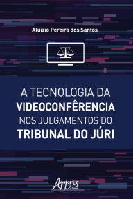 Title: A Tecnologia da Videoconfêrencia nos Julgamentos do Tribunal do Júri, Author: Aluizio Pereira dos Santos