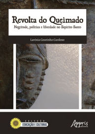 Title: Revolta do Queimado: Negritude, Política e Liberdade no Espírito Santo, Author: Lavinia Coutinho Cardoso