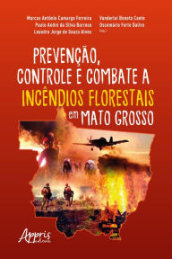 Title: Prevenção, Controle e Combate a Incêndios Florestais em Mato Grosso, Author: Marcos Antônio Camargo Ferreira